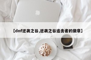 【dnf逆袭之谷,逆袭之谷追击者的徽章】