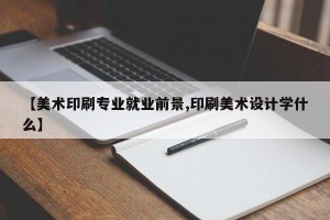 【美术印刷专业就业前景,印刷美术设计学什么】