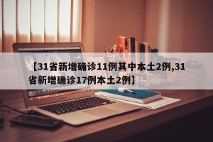 【31省新增确诊11例其中本土2例,31省新增确诊17例本土2例】