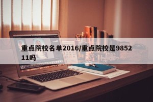 重点院校名单2016/重点院校是985211吗