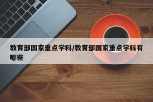 教育部国家重点学科/教育部国家重点学科有哪些
