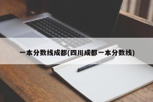 一本分数线成都(四川成都一本分数线)
