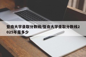 暨南大学录取分数线/暨南大学录取分数线2025年是多少