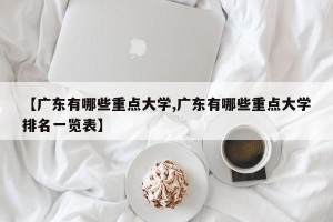 【广东有哪些重点大学,广东有哪些重点大学排名一览表】