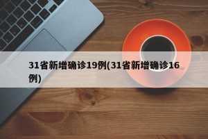 31省新增确诊19例(31省新增确诊16例)