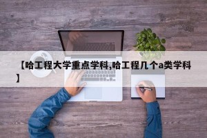 【哈工程大学重点学科,哈工程几个a类学科】