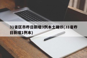 31省区市昨日新增3例本土确诊(31省昨日新增1例本)