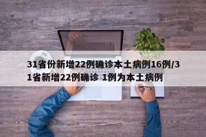31省份新增22例确诊本土病例16例/31省新增22例确诊 1例为本土病例