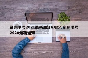 郑州限号2021最新通知8月份/郑州限号2020最新通知