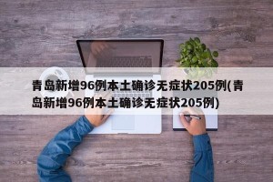 青岛新增96例本土确诊无症状205例(青岛新增96例本土确诊无症状205例)