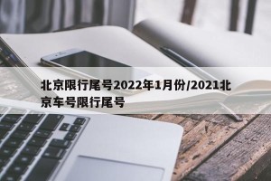 北京限行尾号2022年1月份/2021北京车号限行尾号