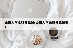 山东大学本科分数线(山东大学录取分数线表)