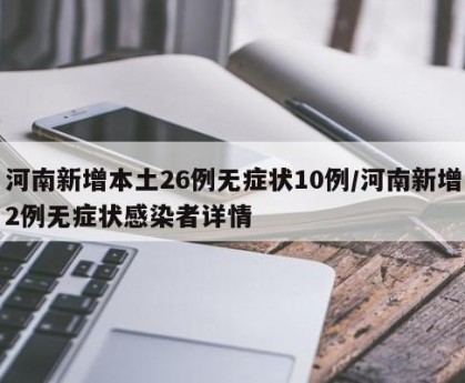河南新增本土26例无症状10例/河南新增2例无症状感染者详情