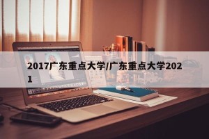 2017广东重点大学/广东重点大学2021