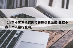 【北京小客车指标调控管理信息系统,北京小客车个人指标查询】