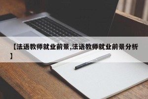 【法语教师就业前景,法语教师就业前景分析】