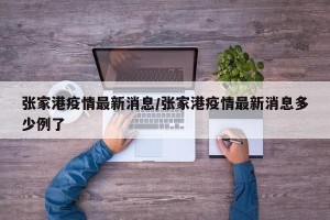 张家港疫情最新消息/张家港疫情最新消息多少例了