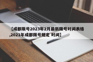 【成都限号2023年2月最新限号时间表格,2021年成都限号规定 时间】