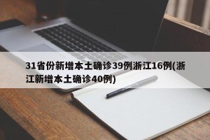 31省份新增本土确诊39例浙江16例(浙江新增本土确诊40例)