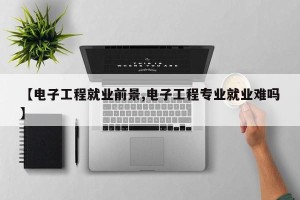 【电子工程就业前景,电子工程专业就业难吗】